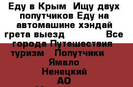 Еду в Крым. Ищу двух попутчиков.Еду на автомашине хэндай грета.выезд14.04.17. - Все города Путешествия, туризм » Попутчики   . Ямало-Ненецкий АО,Муравленко г.